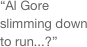 “Al Gore slimming down to run...?”