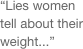 “Lies women tell about their weight...”